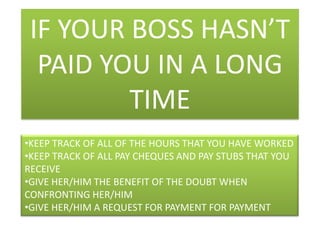 IT IS ADVISABLE TO GET THEIR AGREEMENT IN WRITINGIF YOUR BOSS HASN’T PAID YOU IN A LONG TIMEKEEP TRACK OF ALL OF THE HOURS THAT YOU HAVE WORKED 