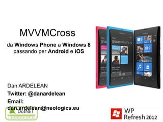 MVVMCross
da Windows Phone a Windows 8
  passando per Android e iOS




Dan ARDELEAN
Twitter: @danardelean
Email:
dan.ardelean@neologics.eu
 