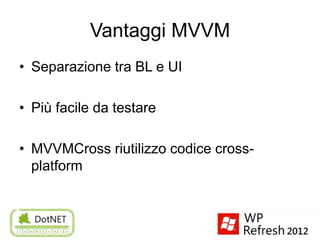 Vantaggi MVVM
• Separazione tra BL e UI

• Più facile da testare

• MVVMCross riutilizzo codice cross-
  platform
 
