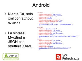 Android
• Niente C#, solo
  xml con attributi
  MvxBind


• La sintassi
  MvxBind è
  JSON con
  struttura XAML.
 