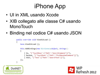 iPhone App
• UI in XML usando Xcode
• XIB collegato alle classe C# usando
  MonoTouch
• Binding nel codice C# usando JSON
 