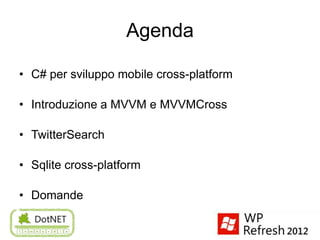Agenda

• C# per sviluppo mobile cross-platform

• Introduzione a MVVM e MVVMCross

• TwitterSearch

• Sqlite cross-platform

• Domande
 