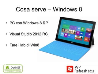 Cosa serve – Windows 8

• PC con Windows 8 RP

• Visual Studio 2012 RC

• Fare i lab di Win8
 
