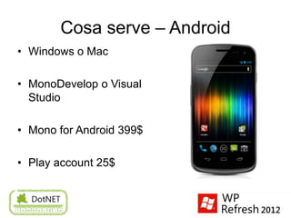 Cosa serve – Android
• Windows o Mac

• MonoDevelop o Visual
  Studio

• Mono for Android 399$

• Play account 25$
 