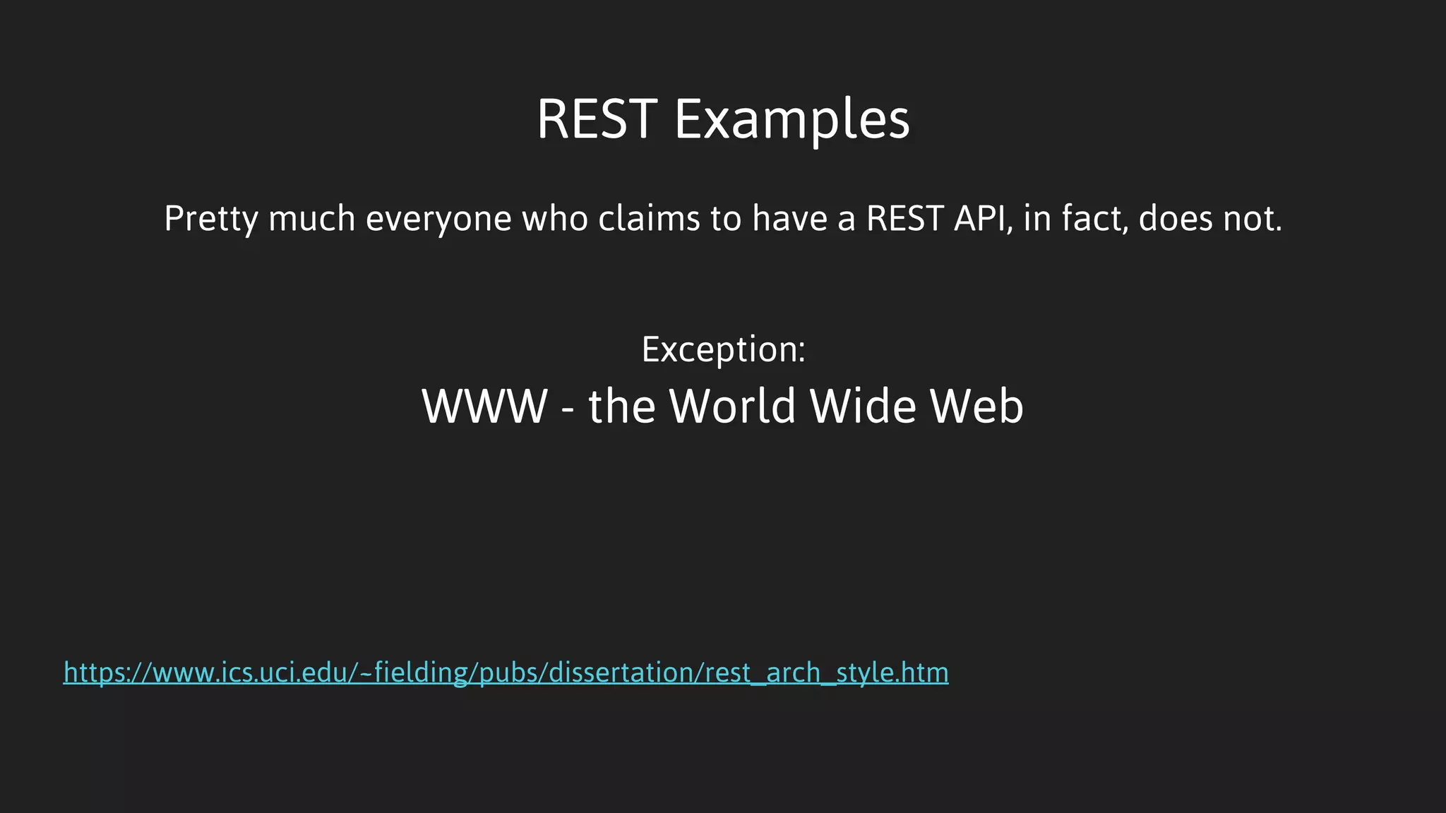 REST Examples
Pretty much everyone who claims to have a REST API, in fact, does not.
Exception:
WWW - the World Wide Web
https://www.ics.uci.edu/~fielding/pubs/dissertation/rest_arch_style.htm
 