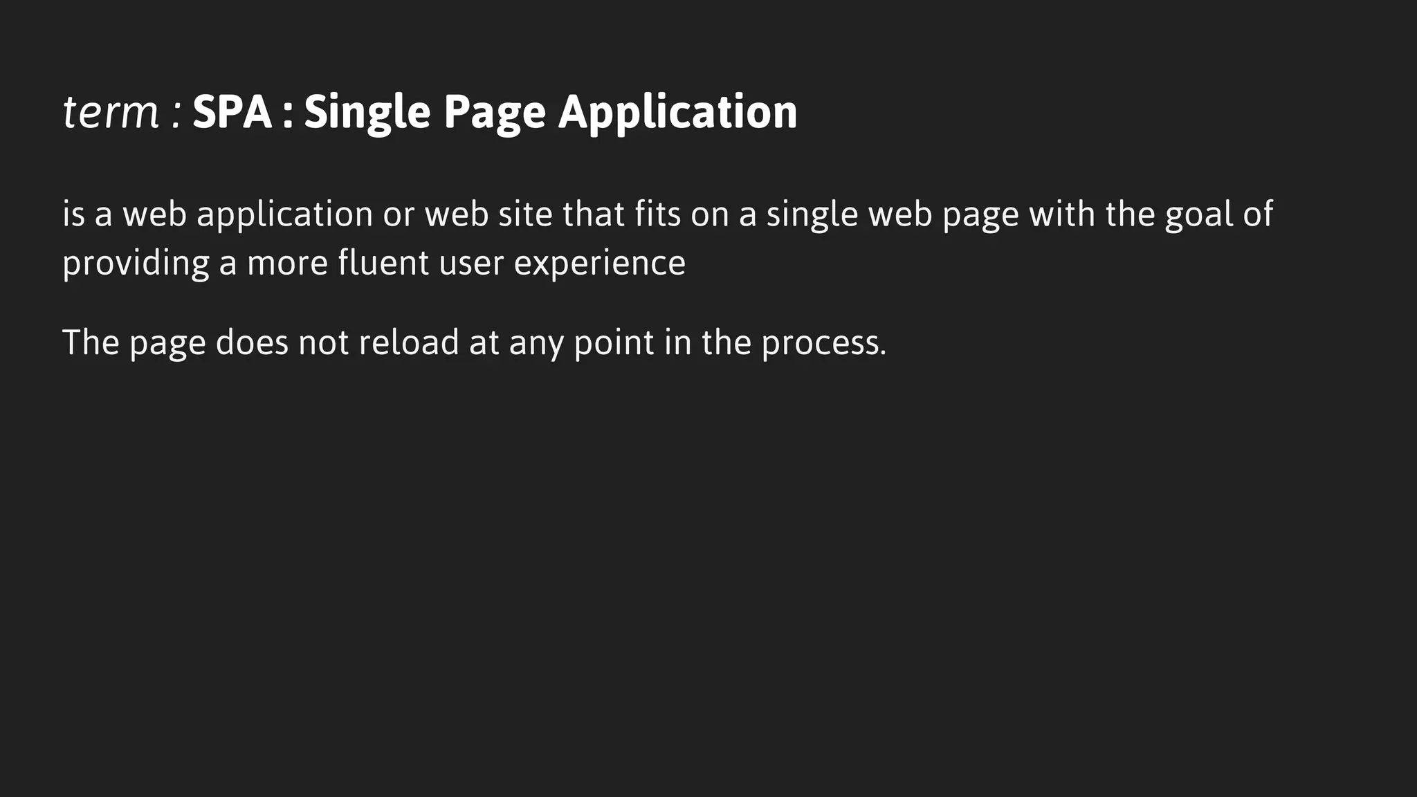 term : SPA : Single Page Application
is a web application or web site that fits on a single web page with the goal of
providing a more fluent user experience
The page does not reload at any point in the process.
 