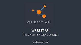 WP REST API
intro / terms / logic / useage
tomhermans.com
 
