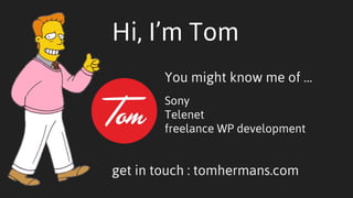 Hi, I’m Tom
You might know me of …
Sony
Telenet
freelance WP development
get in touch : tomhermans.com
 