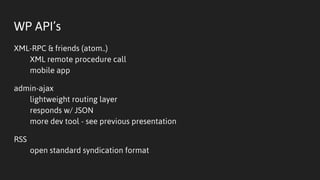 WP API’s
XML-RPC & friends (atom..)
XML remote procedure call
mobile app
admin-ajax
lightweight routing layer
responds w/ JSON
more dev tool - see previous presentation
RSS
open standard syndication format
 