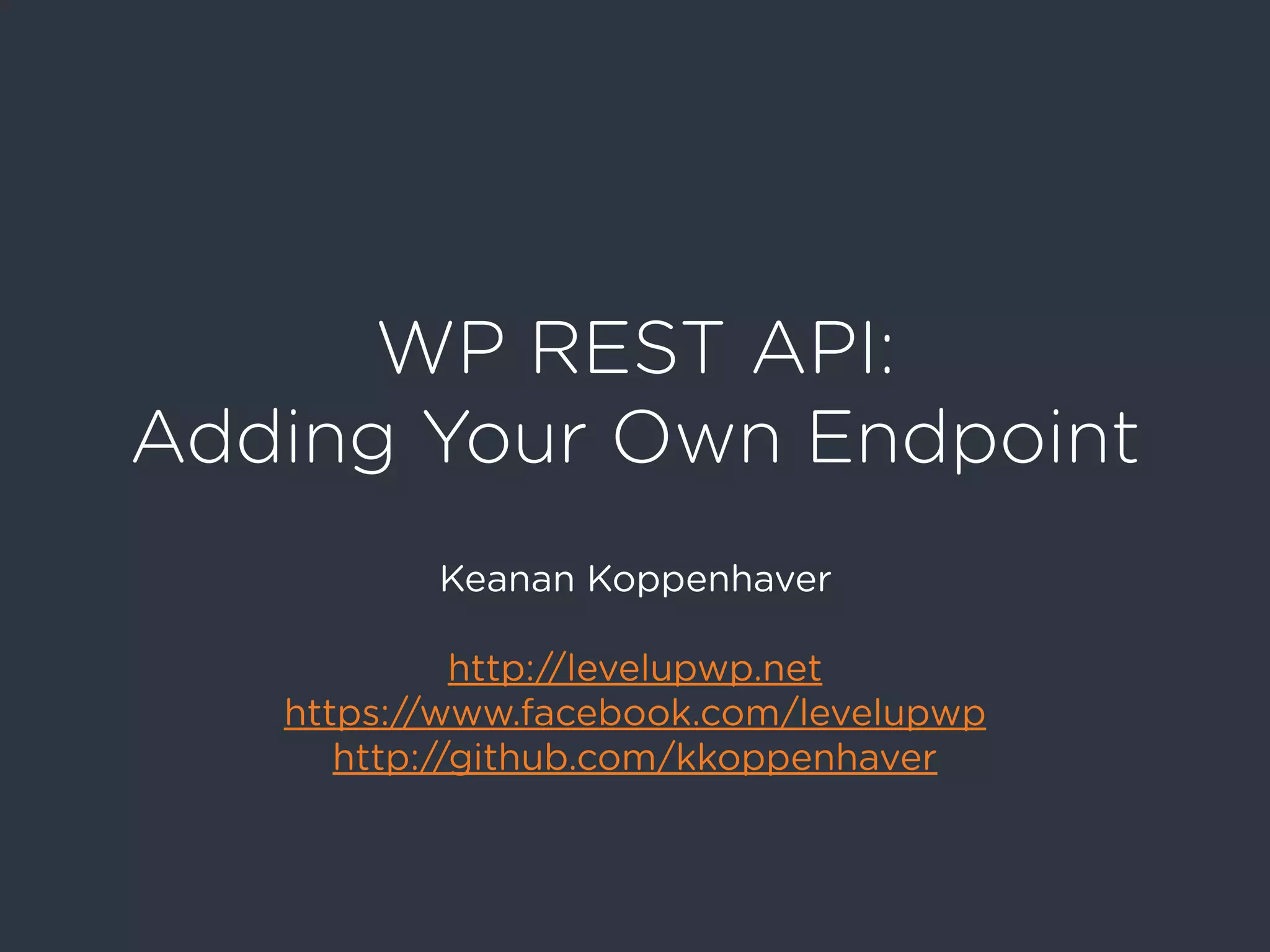 WP REST API:
Adding Your Own Endpoint
Keanan Koppenhaver
http://levelupwp.net
https://www.facebook.com/levelupwp
http://github.com/kkoppenhaver
 