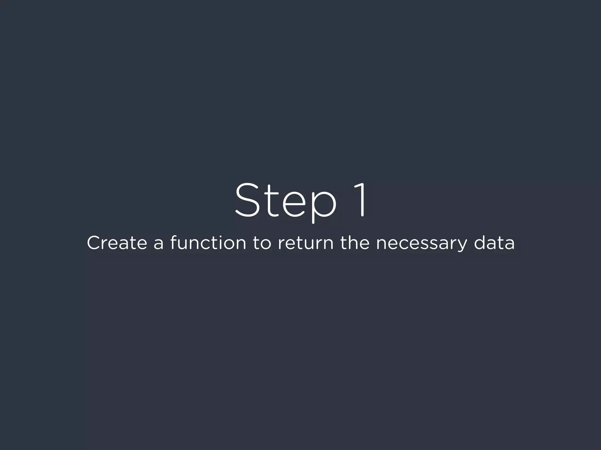 Step 1
Create a function to return the necessary data
 