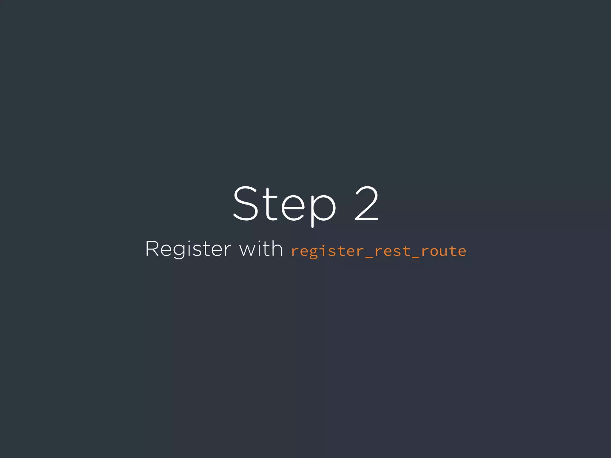 Step 2
Register with register_rest_route
 