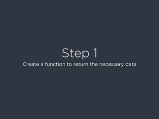 Step 1
Create a function to return the necessary data
 