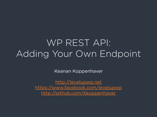 WP REST API:
Adding Your Own Endpoint
Keanan Koppenhaver
http://levelupwp.net
https://www.facebook.com/levelupwp
http://github.com/kkoppenhaver
 