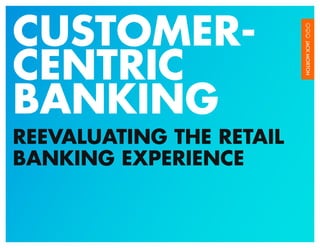 CUSTOMER-
CENTRIC
BANKING
REEVALUATING THE RETAIL
BANKING EXPERIENCE
 