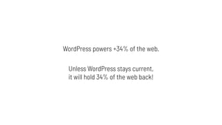 WordPress powers +34% of the web.
Unless WordPress stays current,
it will hold 34% of the web back!
 
