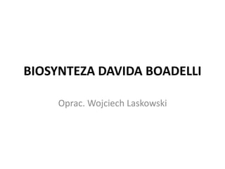 BIOSYNTEZA DAVIDA BOADELLI
Oprac. Wojciech Laskowski
 