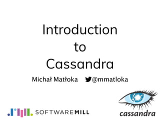 Introduction
to
Cassandra
Michał Matłoka @mmatloka
 