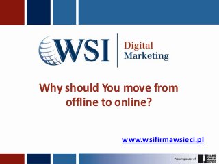 Why should You move from
    offline to online?

              www.wsifirmawsieci.pl
 