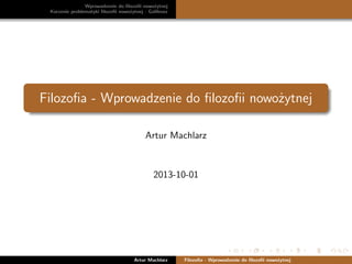 Wprowadzenie do ﬁlozoﬁi nowożytnej
Korzenie problematyki ﬁlozoﬁi nowożytnej - Galileusz

Filozoﬁa - Wprowadzenie do ﬁlozoﬁi nowożytnej
Artur Machlarz

2013-10-01

Artur Machlarz

Filozoﬁa - Wprowadzenie do ﬁlozoﬁi nowożytnej

 