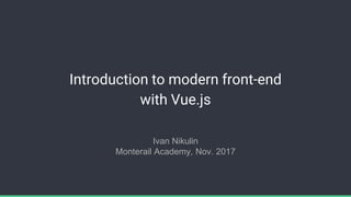 Introduction to modern front-end
with Vue.js
Ivan Nikulin
Monterail Academy, Nov. 2017
 