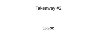 Takeaway #2
Log GC
 