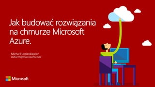 Jak budować rozwiązania
na chmurze Microsoft
Azure.
 