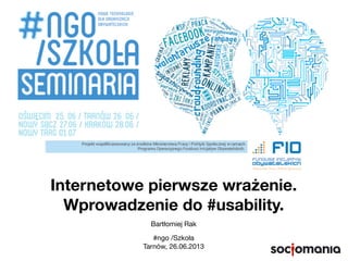 Internetowe pierwsze wrażenie.
Wprowadzenie do #usability.
Bartłomiej Rak
#ngo /Szkoła
Tarnów, 26.06.2013
 