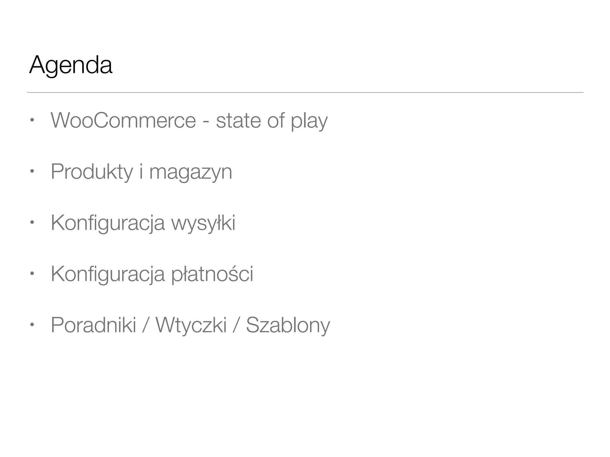 Agenda
• WooCommerce - state of play
• Produkty i magazyn
• Konﬁguracja wysyłki
• Konﬁguracja płatności
• Poradniki / Wtyczki / Szablony
 
