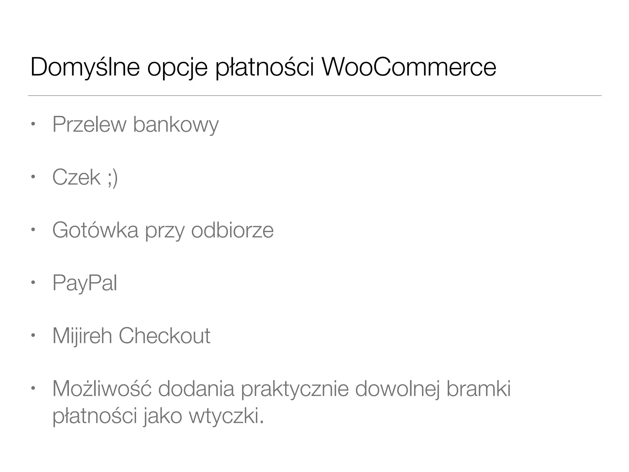 Domyślne opcje płatności WooCommerce
• Przelew bankowy
• Czek ;)
• Gotówka przy odbiorze
• PayPal
• Mijireh Checkout
• Możliwość dodania praktycznie dowolnej bramki
płatności jako wtyczki.
 