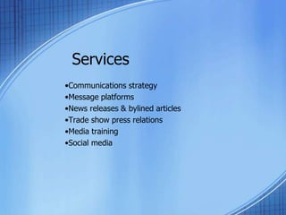 Services
•Communications strategy
•Message platforms
•News releases & bylined articles
•Trade show press relations
•Media training
•Social media
 