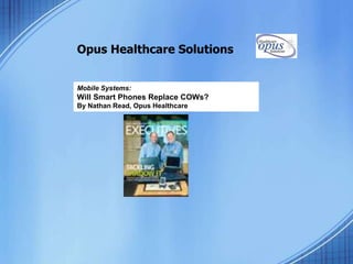 Opus Healthcare Solutions
Mobile Systems:
Will Smart Phones Replace COWs?
By Nathan Read, Opus Healthcare
 