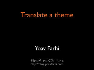 Translate a theme



      Yoav Farhi
   @yoavf, yoav@farhi.org
   http://blog.yoavfarhi.com
 
