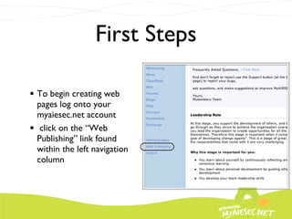 First Steps To begin creating web pages log onto your myaiesec.net account click on the “Web Publishing” link found within the left navigation column 