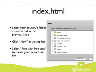 index.html Select your country’s folder as instructed in the previous slide Click “New” in the top bar Select “Page with free text” to create your index.html file.  