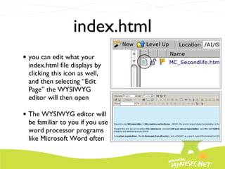 index.html you can edit what your index.html file displays by clicking this icon as well, and then selecting “Edit Page” the WYSIWYG editor will then open The WYSIWYG editor will be familiar to you if you use word processor programs like Microsoft Word often 