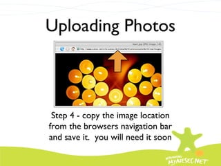 Uploading Photos Step 4 - copy the image location from the browsers navigation bar and save it.  you will need it soon 