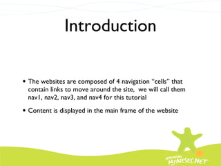 Introduction The websites are composed of 4 navigation “cells” that contain links to move around the site,  we will call them nav1, nav2, nav3, and nav4 for this tutorial Content is displayed in the main frame of the website 