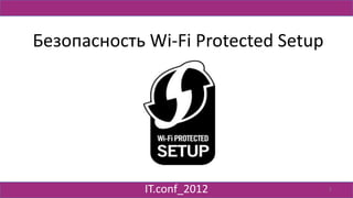 Безопасность Wi-Fi Protected Setup




             IT.conf_2012            1
 