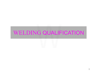 1
WELDING QUALIFICATION
W
 