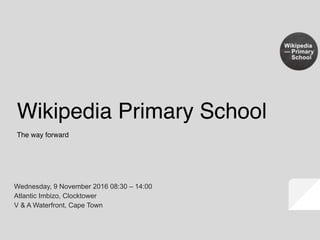 The way forward
Wikipedia Primary School
Wednesday, 9 November 2016 08:30 – 14:00
Atlantic Imbizo, Clocktower
V & A Waterfront, Cape Town
 