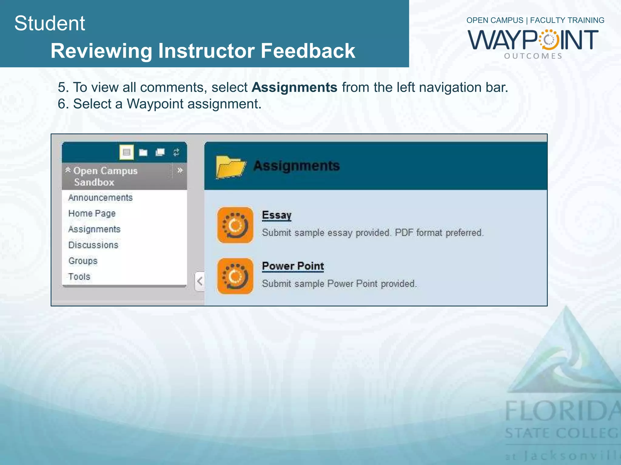 Student                                                               OPEN CAMPUS | FACULTY TRAINING



   Reviewing Instructor Feedback
    5. To view all comments, select Assignments from the left navigation bar.
    6. Select a Waypoint assignment.
 