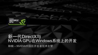 林楠 – NVIDIA中国区开发者技术主管
新一代DirectX与
NVIDIA GPU在Windows系统上的开发
 