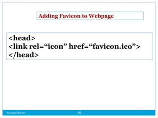 Swapnali Pawar 18
<head>
<link rel=“icon” href=“favicon.ico”>
</head>
Adding Favicon to Webpage
 