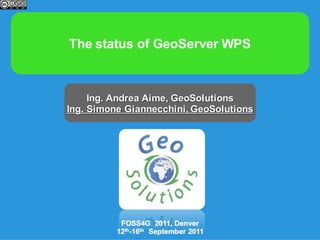 The status of GeoServer WPS



     Ing. Andrea Aime, GeoSolutions
Ing. Simone Giannecchini, GeoSolutions




           FOSS4G 2011, Denver
          12th-16th September 2011
 