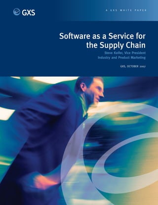 A   GXS   WHITE    PAPER




Software as a Service for
       the Supply Chain
               Steve Keifer, Vice President
           Industry and Product Marketing

                          GXS, OCTOBER 2007
 