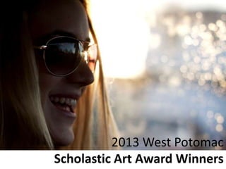 2013 West Potomac
Scholastic Art Award Winners
 