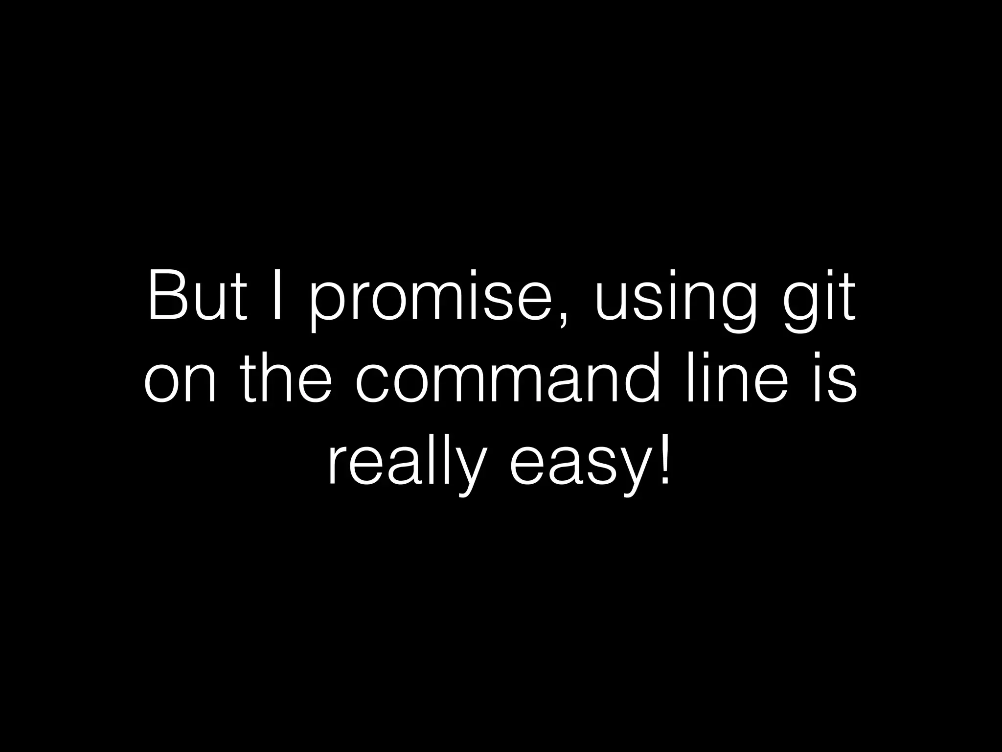 But I promise, using git
on the command line is
really easy!
 