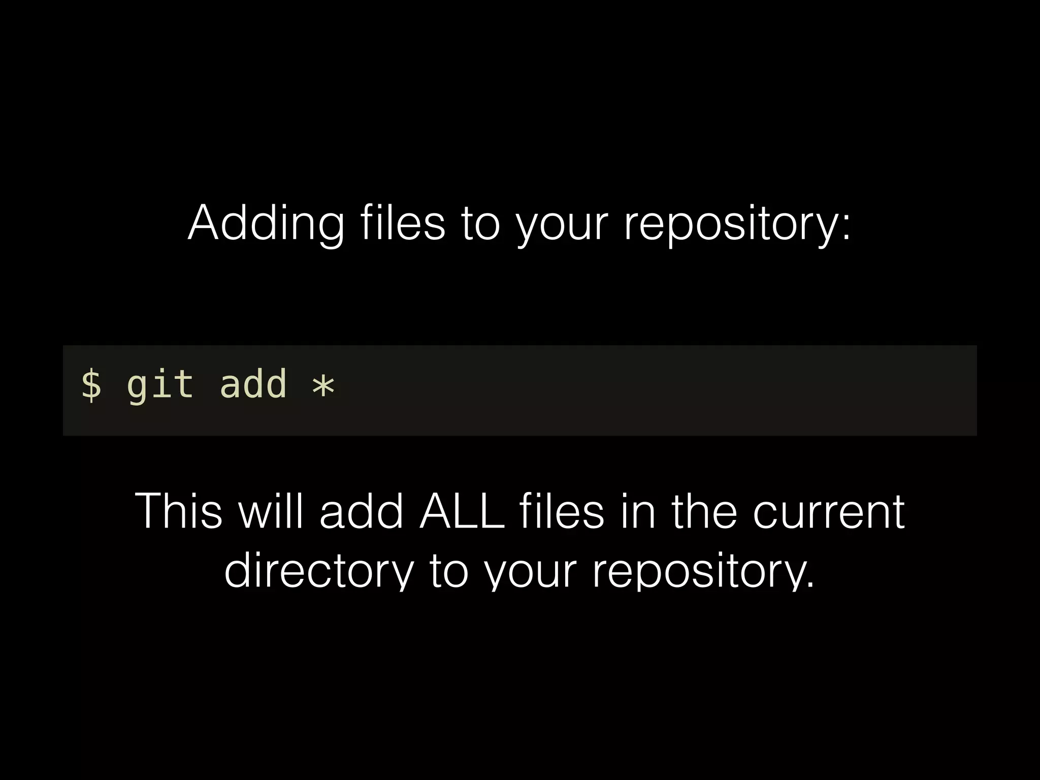 Adding ﬁles to your repository:
$ git add *
This will add ALL ﬁles in the current
directory to your repository.
 