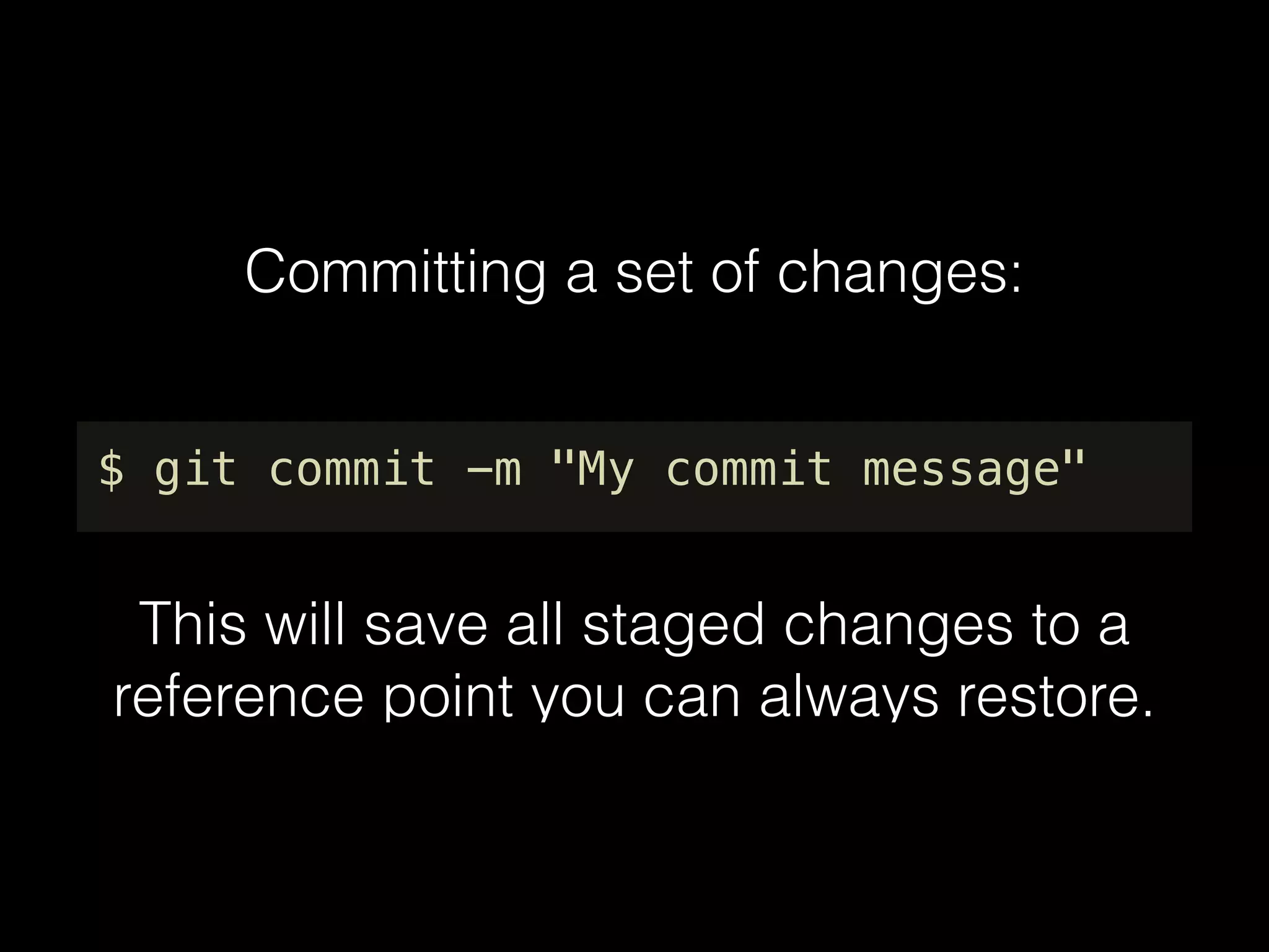Committing a set of changes:
$ git commit -m "My commit message"
This will save all staged changes to a
reference point you can always restore.
 